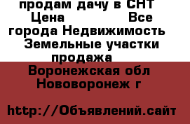 продам дачу в СНТ › Цена ­ 500 000 - Все города Недвижимость » Земельные участки продажа   . Воронежская обл.,Нововоронеж г.